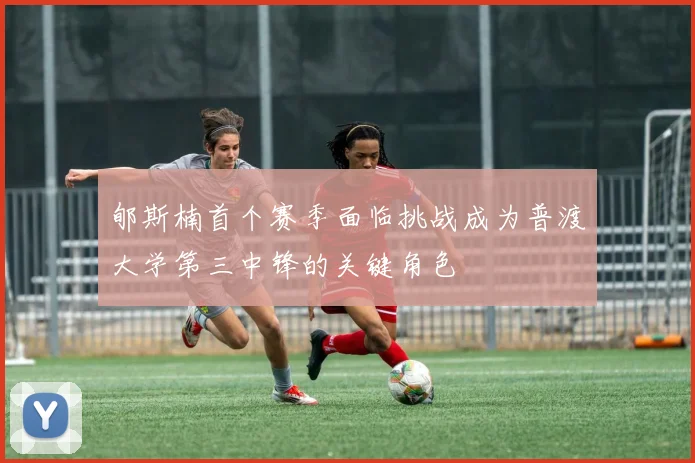 郇斯楠首个赛季面临挑战成为普渡大学第三中锋的关键角色